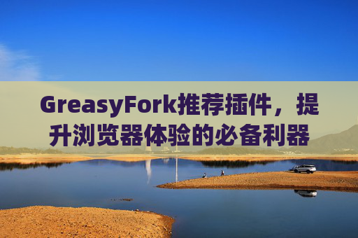 GreasyFork推荐插件，提升浏览器体验的必备利器